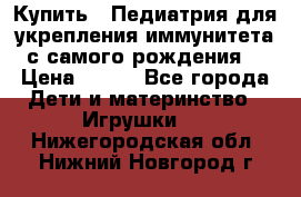 Купить : Педиатрия-для укрепления иммунитета(с самого рождения) › Цена ­ 100 - Все города Дети и материнство » Игрушки   . Нижегородская обл.,Нижний Новгород г.